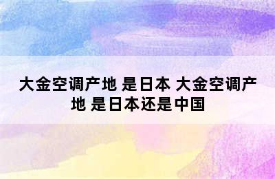 大金空调产地 是日本 大金空调产地 是日本还是中国